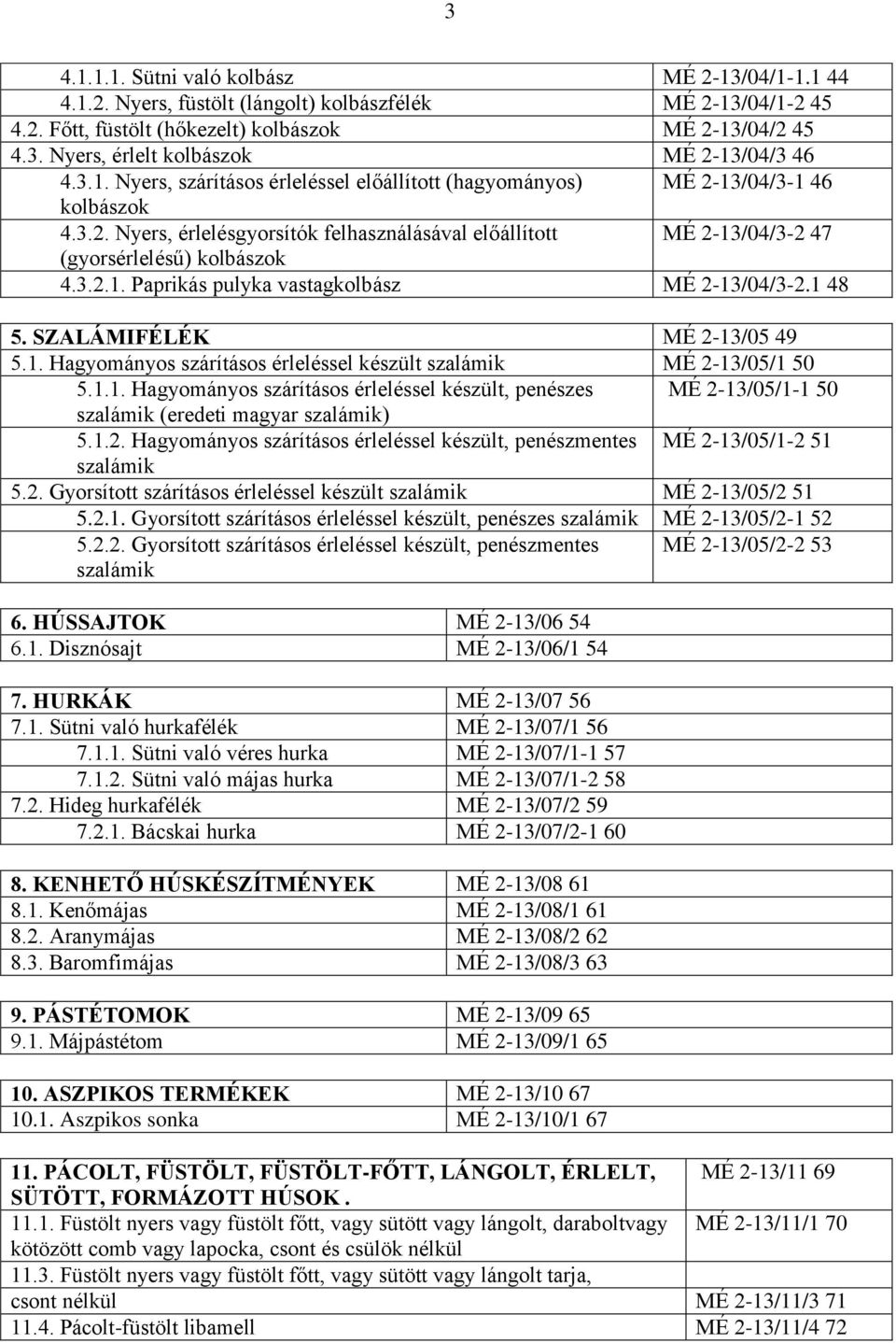 1 48 5. SZALÁMIFÉLÉK MÉ 2-13/05 49 5.1. Hagyományos szárításos érleléssel készült szalámik MÉ 2-13/05/1 50 5.1.1. Hagyományos szárításos érleléssel készült, penészes MÉ 2-13/05/1-1 50 szalámik (eredeti magyar szalámik) 5.