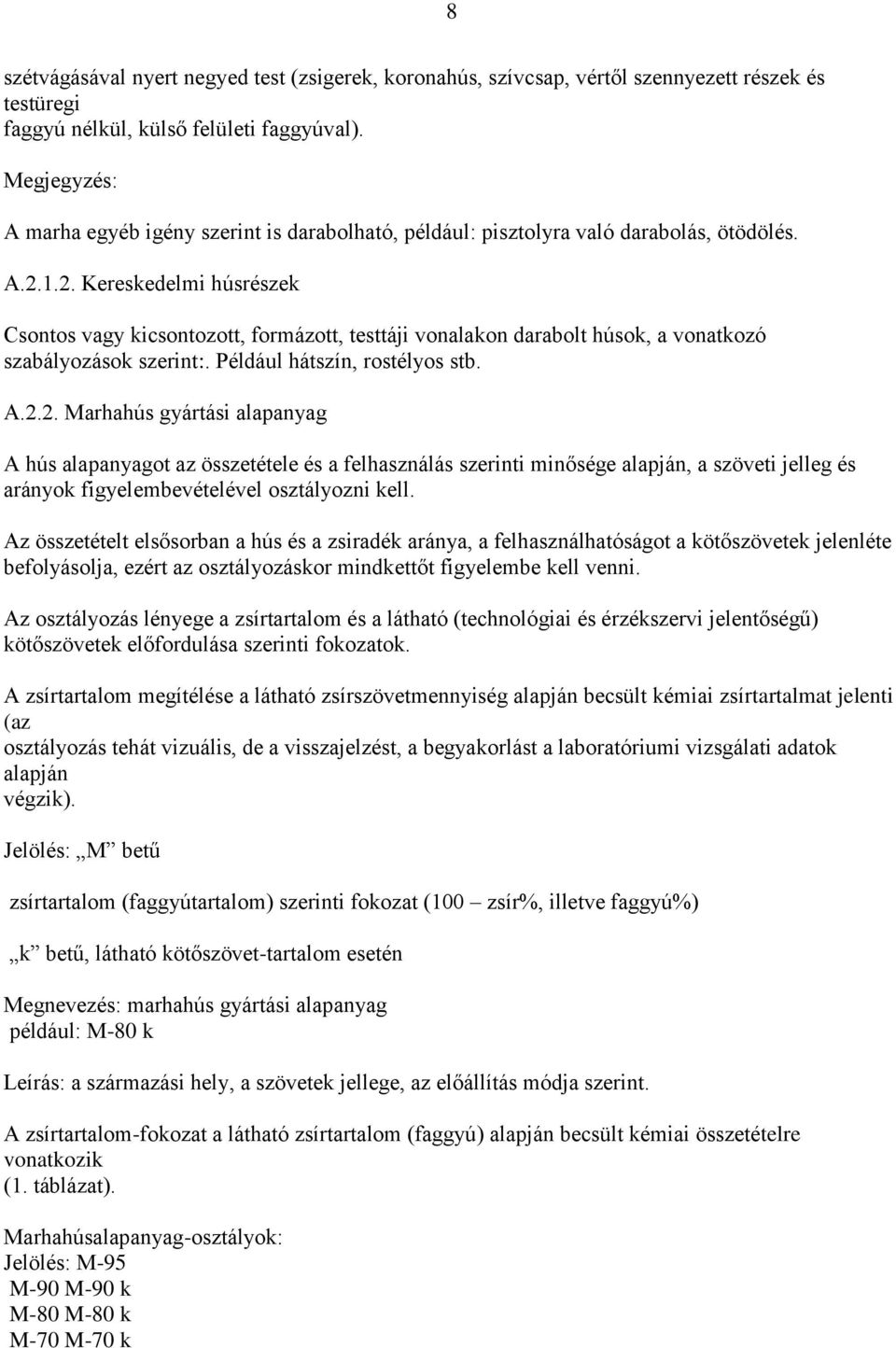 1.2. Kereskedelmi húsrészek Csontos vagy kicsontozott, formázott, testtáji vonalakon darabolt húsok, a vonatkozó szabályozások szerint:. Például hátszín, rostélyos stb. A.2.2. Marhahús gyártási alapanyag A hús alapanyagot az összetétele és a felhasználás szerinti minősége alapján, a szöveti jelleg és arányok figyelembevételével osztályozni kell.