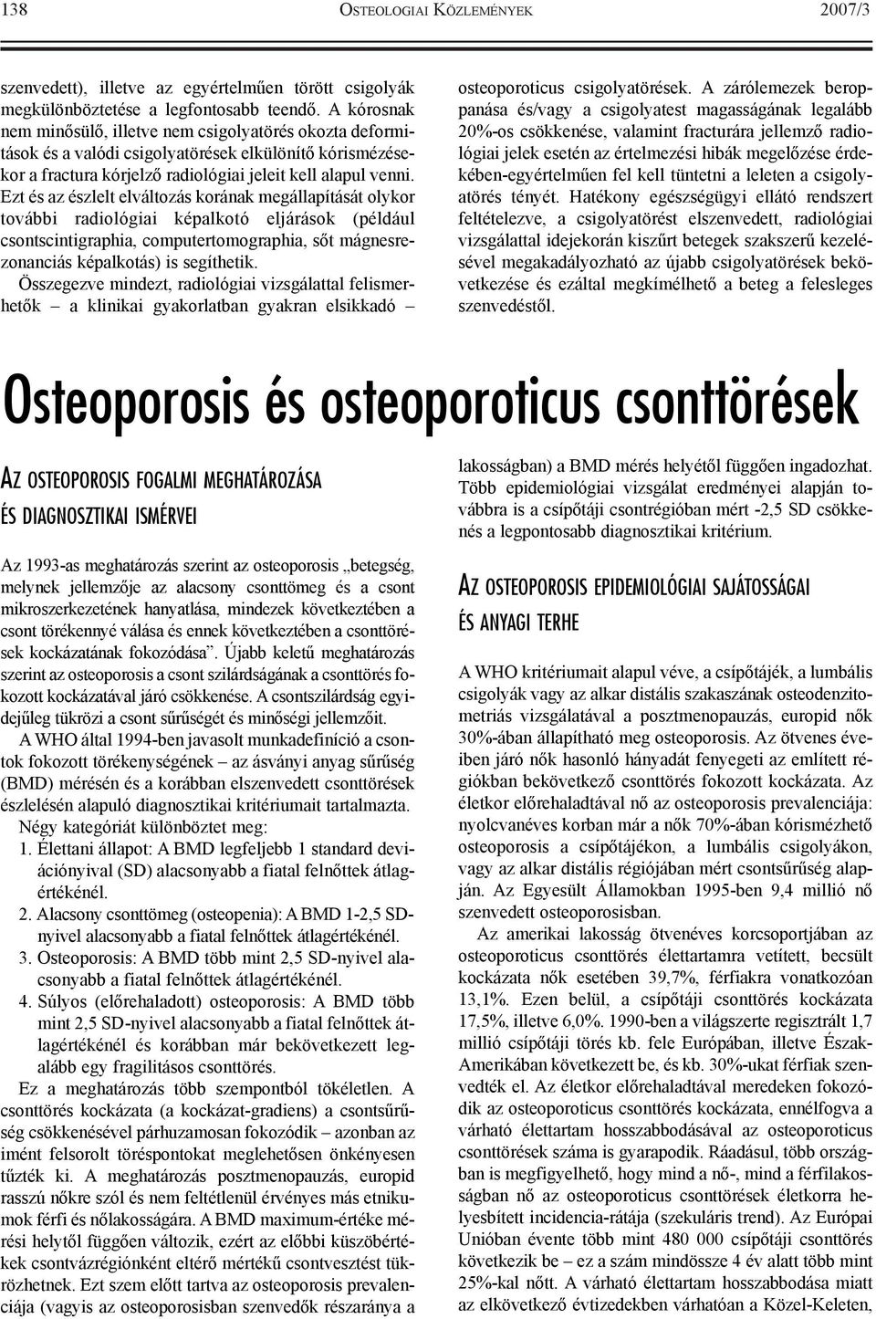 Ezt és az észlelt elváltozás korának megállapítását olykor további radiológiai képalkotó eljárások (például csontscintigraphia, computertomographia, sõt mágnesrezonanciás képalkotás) is segíthetik.