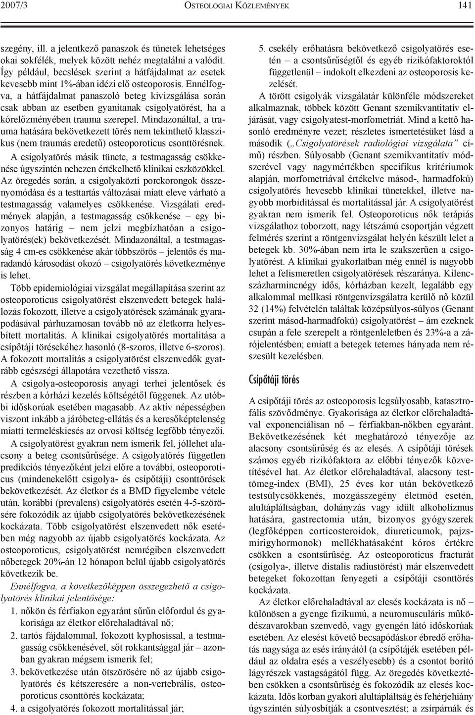Ennélfogva, a hátfájdalmat panaszoló beteg kivizsgálása során csak abban az esetben gyanítanak csigolyatörést, ha a kórelõzményében trauma szerepel.