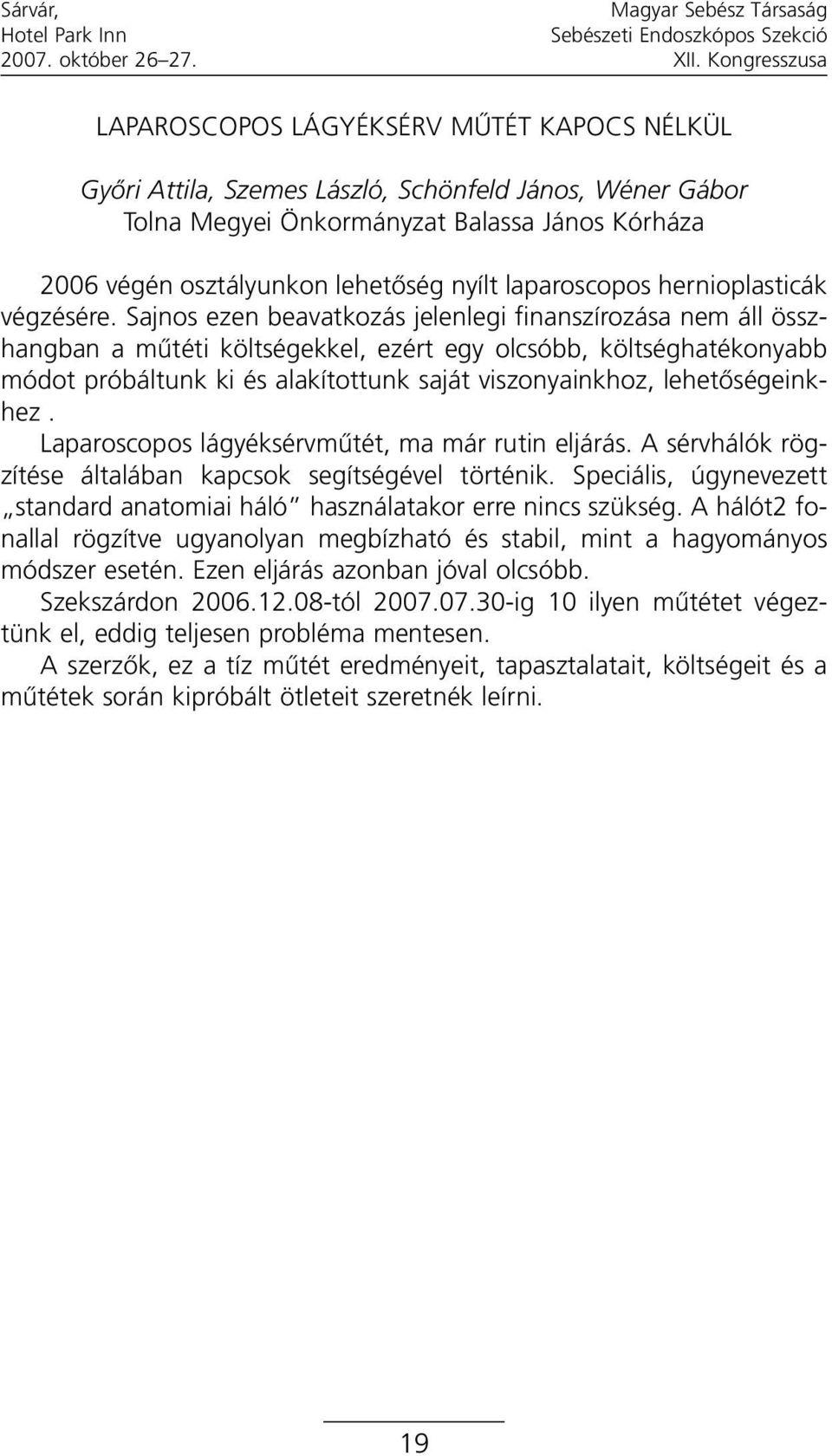 Sajnos ezen beavatkozás jelenlegi finanszírozása nem áll összhangban a mûtéti költségekkel, ezért egy olcsóbb, költséghatékonyabb módot próbáltunk ki és alakítottunk saját viszonyainkhoz,