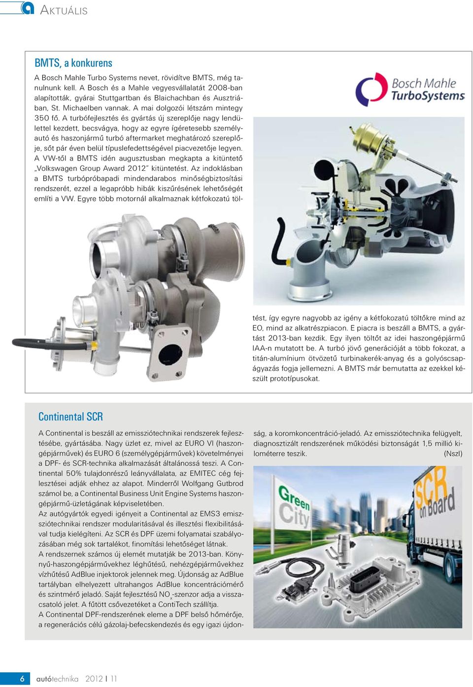 A turbófejlesztés és gyártás új szereplője nagy lendülettel kezdett, becsvágya, hogy az egyre ígéretesebb személyautó és haszonjármű turbó aftermarket meghatározó szereplője, sőt pár éven belül