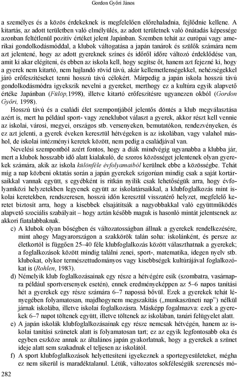 Szemben tehát az európai vagy amerikai gondolkodásmóddal, a klubok váltogatása a japán tanárok és szülők számára nem azt jelentené, hogy az adott gyereknek színes és időről időre változó érdeklődése