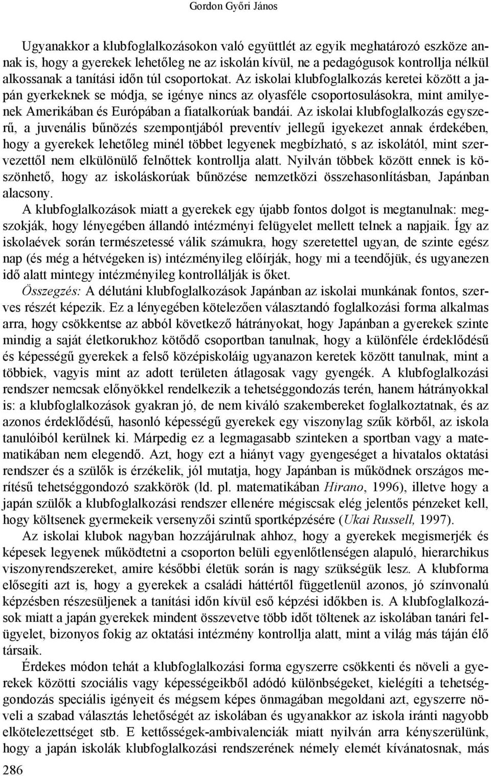 Az iskolai klubfoglalkozás keretei között a japán gyerkeknek se módja, se igénye nincs az olyasféle csoportosulásokra, mint amilyenek Amerikában és Európában a fiatalkorúak bandái.