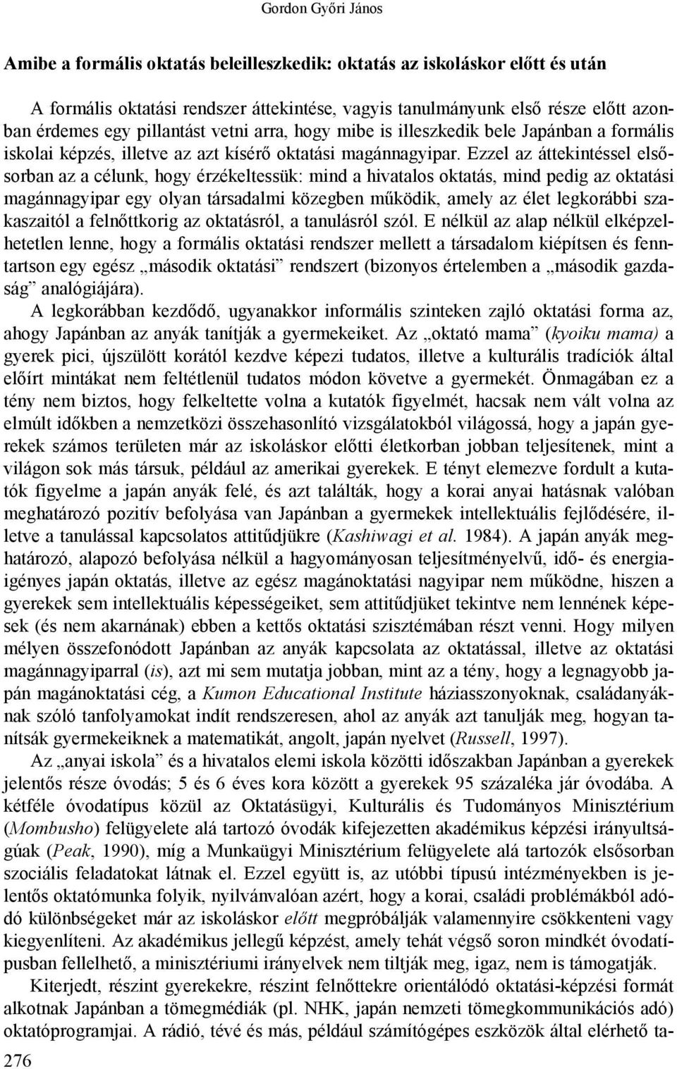 Ezzel az áttekintéssel elsősorban az a célunk, hogy érzékeltessük: mind a hivatalos oktatás, mind pedig az oktatási magánnagyipar egy olyan társadalmi közegben működik, amely az élet legkorábbi