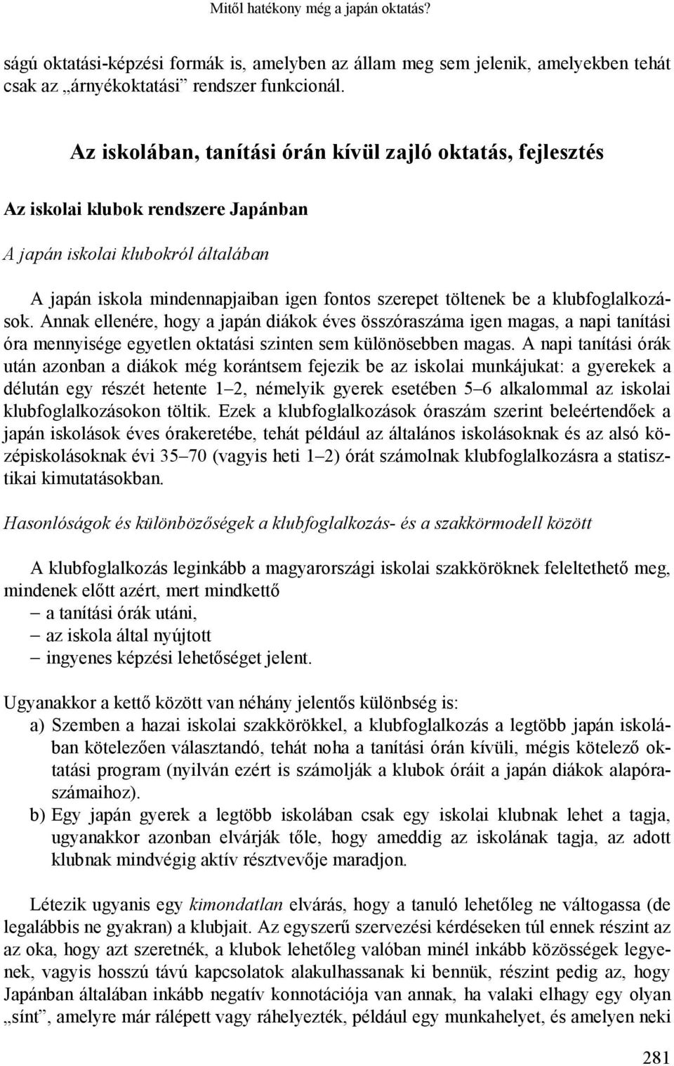 klubfoglalkozások. Annak ellenére, hogy a japán diákok éves összóraszáma igen magas, a napi tanítási óra mennyisége egyetlen oktatási szinten sem különösebben magas.