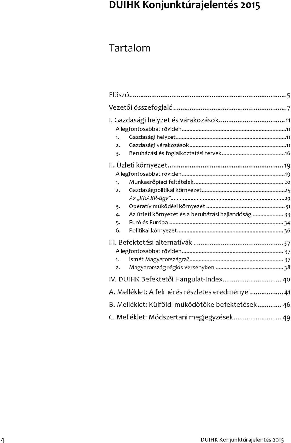 .. 31 4. Az üzleti környezet és a beruházási hajlandóság... 33 5. Euró és Európa... 34 6. Politikai környezet... 36 III. Befektetési alternatívák... 37 A legfontosabbat röviden... 37 1.