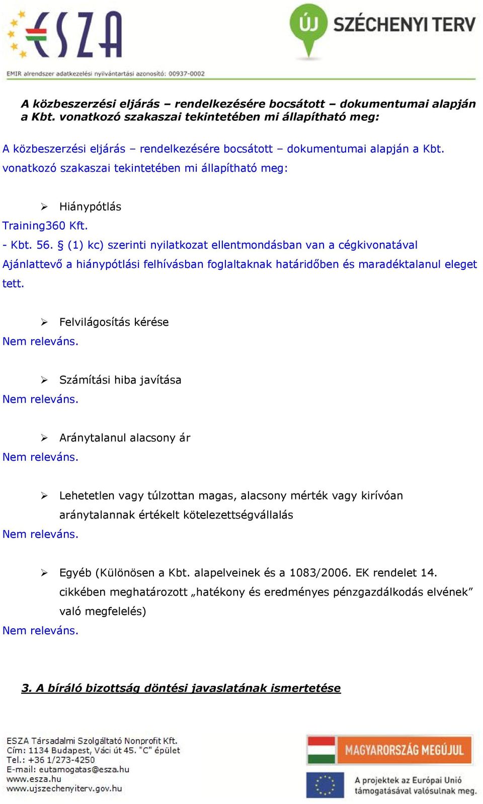 (1) kc) szerinti nyilatkozat ellentmondásban van a cégkivonatával Ajánlattevő a hiánypótlási felhívásban foglaltaknak határidőben és maradéktalanul eleget tett.