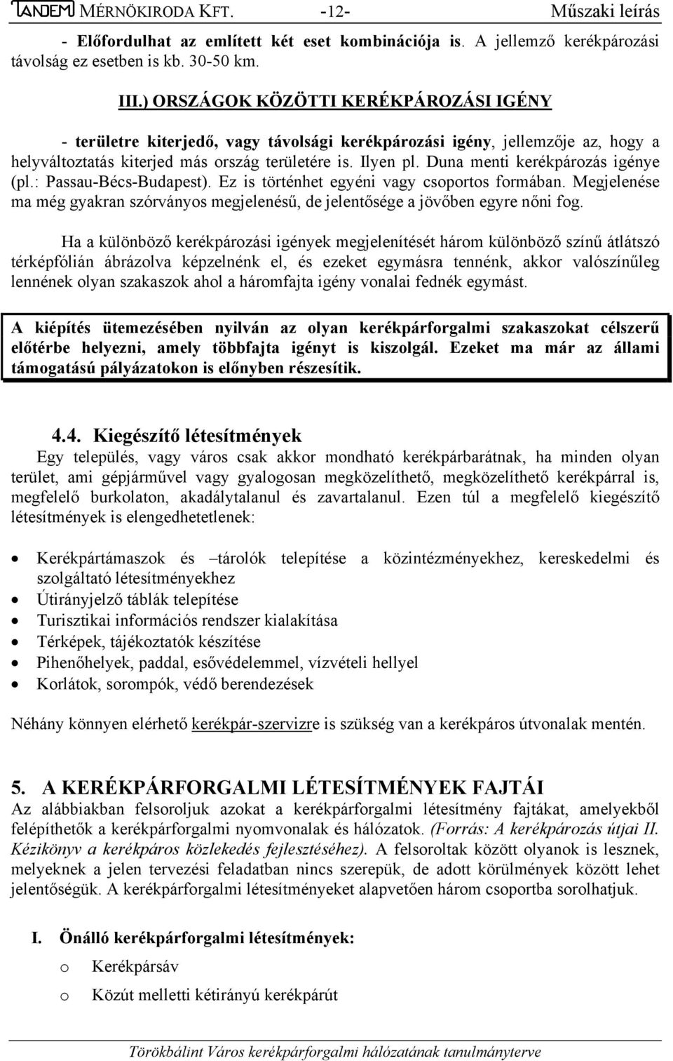 Duna menti kerékpározás igénye (pl.: Passau-Bécs-Budapest). Ez is történhet egyéni vagy csoportos formában. Megjelenése ma még gyakran szórványos megjelenésű, de jelentősége a jövőben egyre nőni fog.