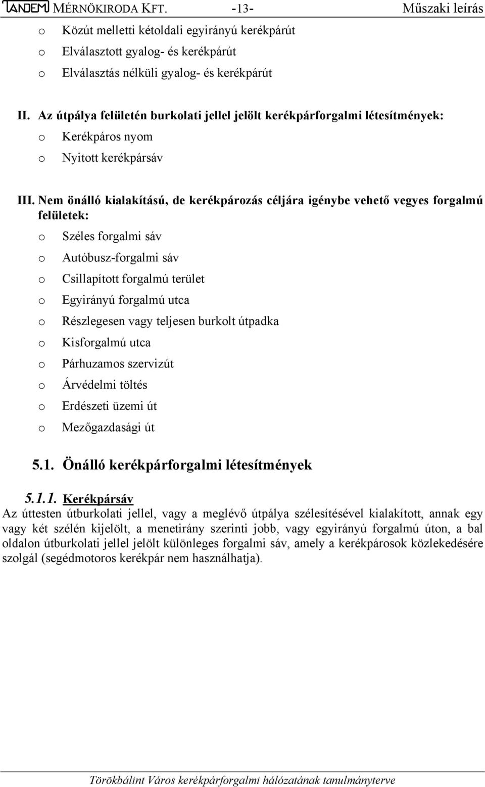 Nem önálló kialakítású, de kerékpározás céljára igénybe vehető vegyes forgalmú felületek: o Széles forgalmi sáv o Autóbusz-forgalmi sáv o Csillapított forgalmú terület o Egyirányú forgalmú utca o