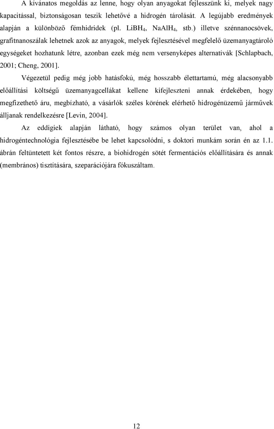) illetve szénnanocsövek, grafitnanoszálak lehetnek azok az anyagok, melyek fejlesztésével megfelelő üzemanyagtároló egységeket hozhatunk létre, azonban ezek még nem versenyképes alternatívák
