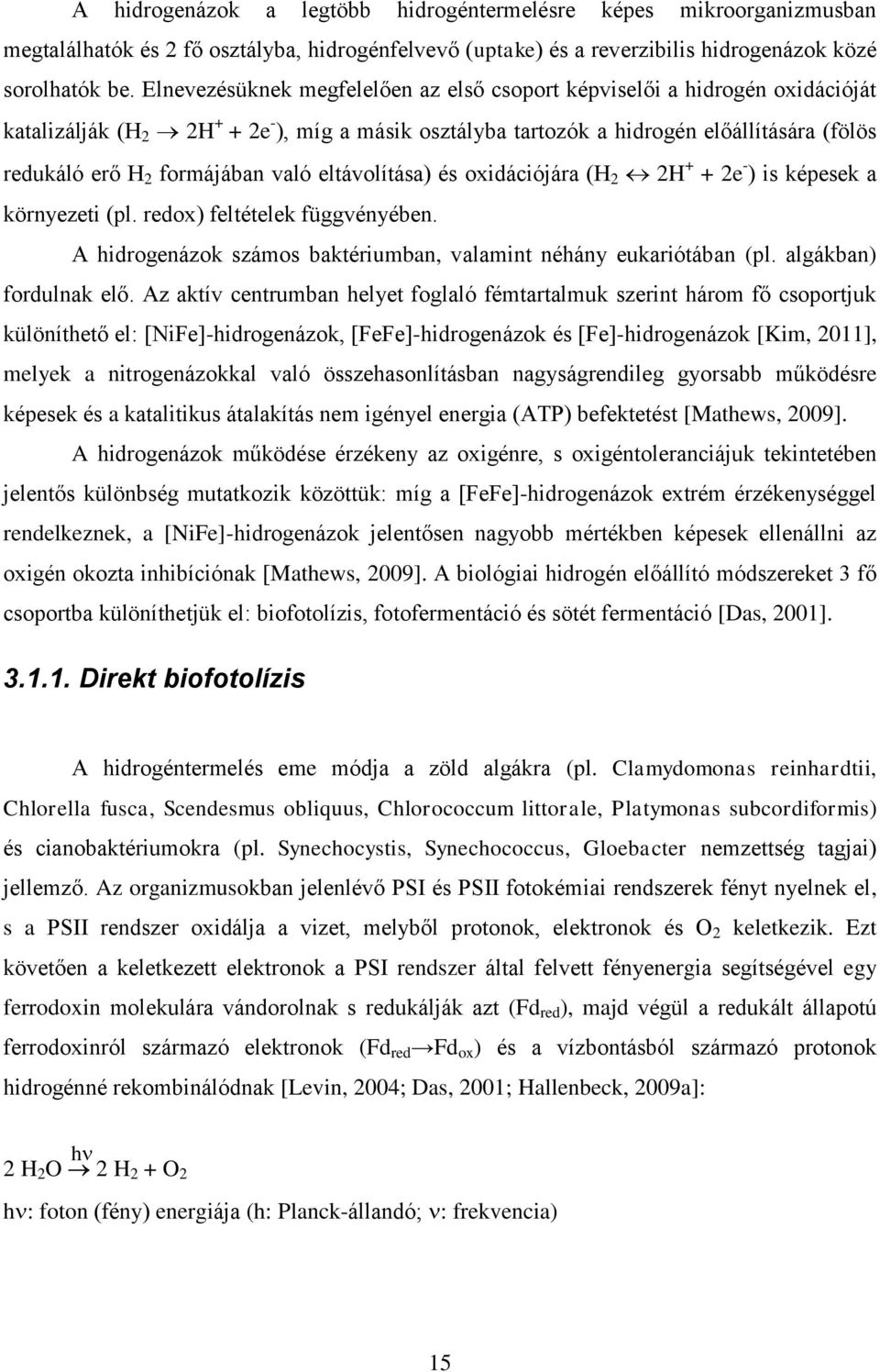 formájában való eltávolítása) és oxidációjára (H 2 2H + + 2e - ) is képesek a környezeti (pl. redox) feltételek függvényében. A hidrogenázok számos baktériumban, valamint néhány eukariótában (pl.