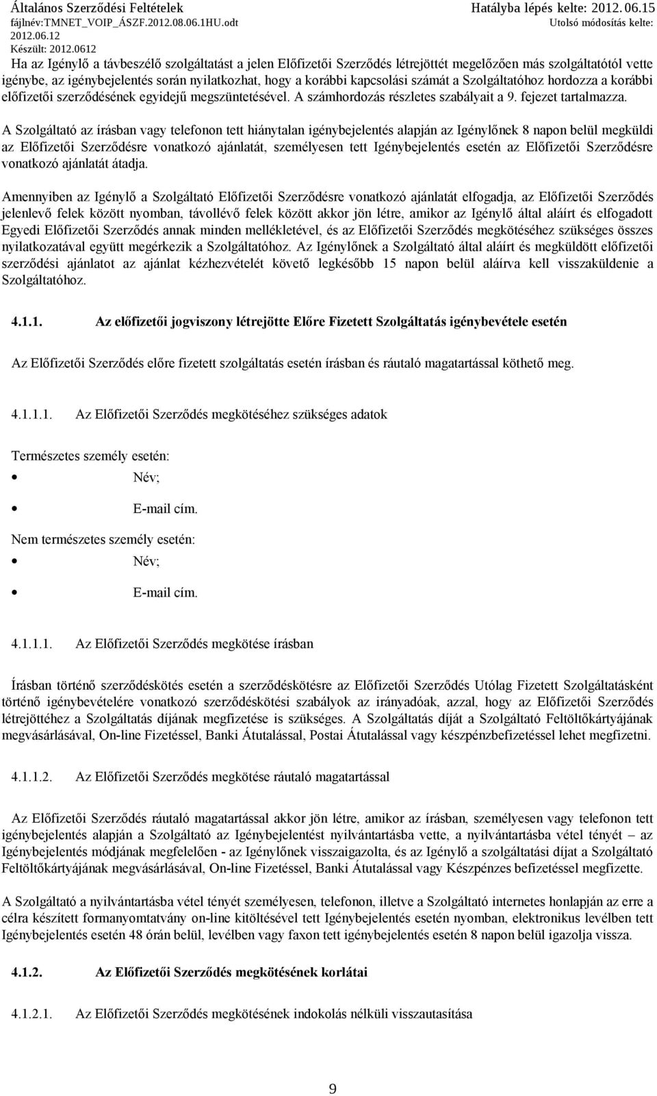 A Szolgáltató az írásban vagy telefonon tett hiánytalan igénybejelentés alapján az Igénylőnek 8 napon belül megküldi az Előfizetői Szerződésre vonatkozó ajánlatát, személyesen tett Igénybejelentés
