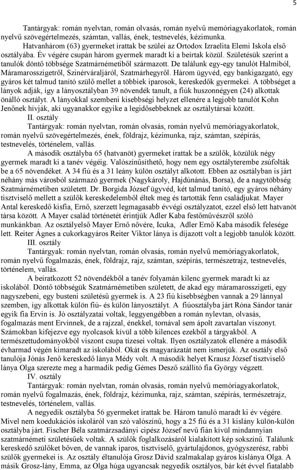 Születésük szerint a tanulók döntő többsége Szatmárnémetiből származott. De találunk egy-egy tanulót Halmiból, Máramarosszigetről, Szinérváraljáról, Szatmárhegyről.