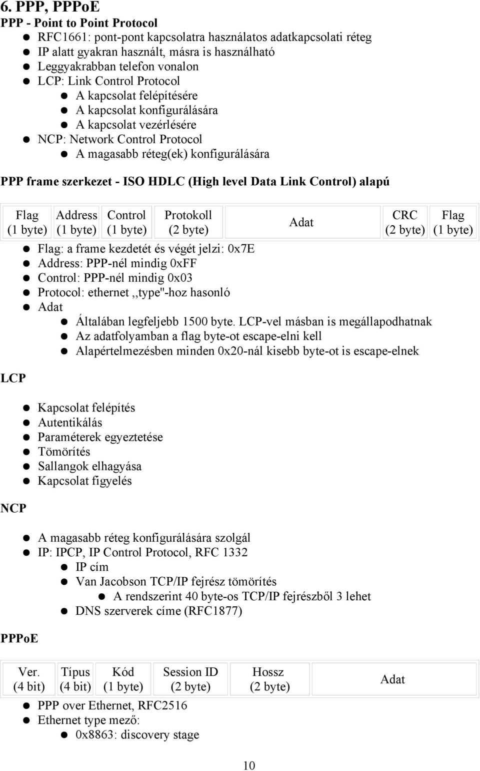 level Data Link Control) alapú Flag (1 byte) LCP Address (1 byte) Control (1 byte) Protokoll (2 byte) Adat CRC (2 byte) Flag: a frame kezdetét és végét jelzi: 0x7E Address: PPP-nél mindig 0xFF