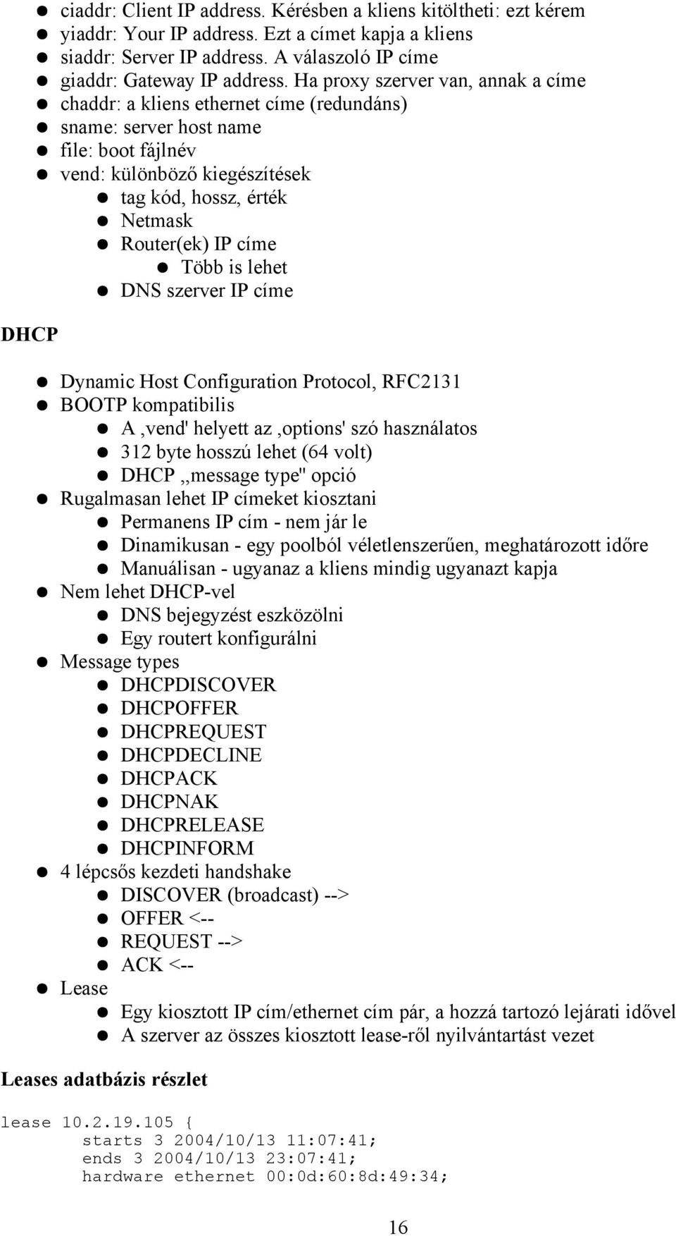 Több is lehet DNS szerver IP címe DHCP Dynamic Host Configuration Protocol, RFC2131 BOOTP kompatibilis A,vend' helyett az,options' szó használatos 312 byte hosszú lehet (64 volt) DHCP,,message type''