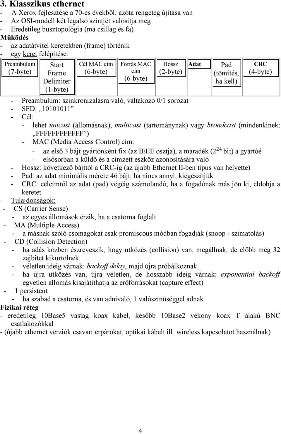 kell) CRC (4-byte) - Preambulum: szinkronizálásra való, váltakozó 0/1 sorozat - SFD: 10101011 - Cél: - lehet unicast (állomásnak), multicast (tartománynak) vagy broadcast (mindenkinek: FFFFFFFFFFFF )