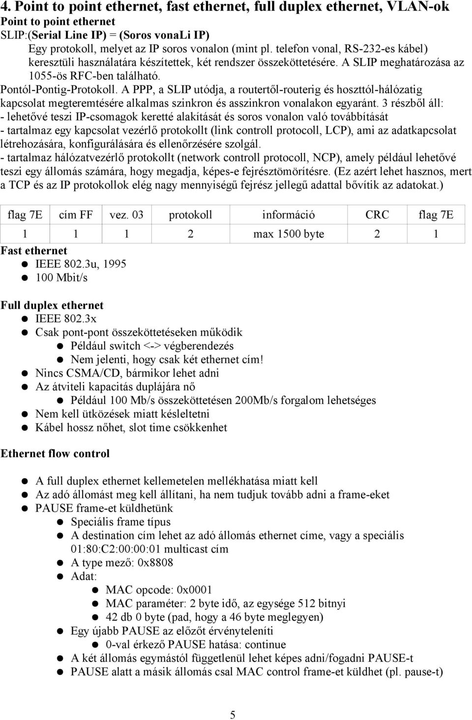 A PPP, a SLIP utódja, a routertől-routerig és hoszttól-hálózatig kapcsolat megteremtésére alkalmas szinkron és asszinkron vonalakon egyaránt.