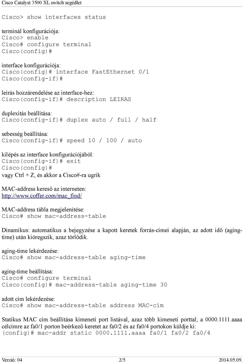 konfigurációjából: Cisco(config-if)# exit Cisco(config)# vagy Ctrl + Z, és akkor a Cisco#-ra ugrik MAC-address kereső az interneten: http://www.coffer.