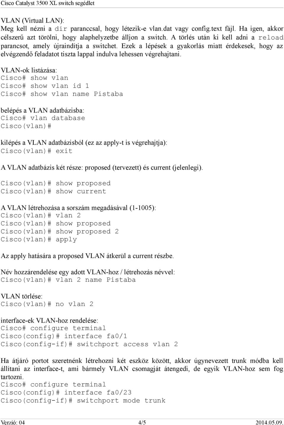 VLAN-ok listázása: Cisco# show vlan Cisco# show vlan id 1 Cisco# show vlan name Pistaba belépés a VLAN adatbázisba: Cisco# vlan database Cisco(vlan)# kilépés a VLAN adatbázisból (ez az apply-t is