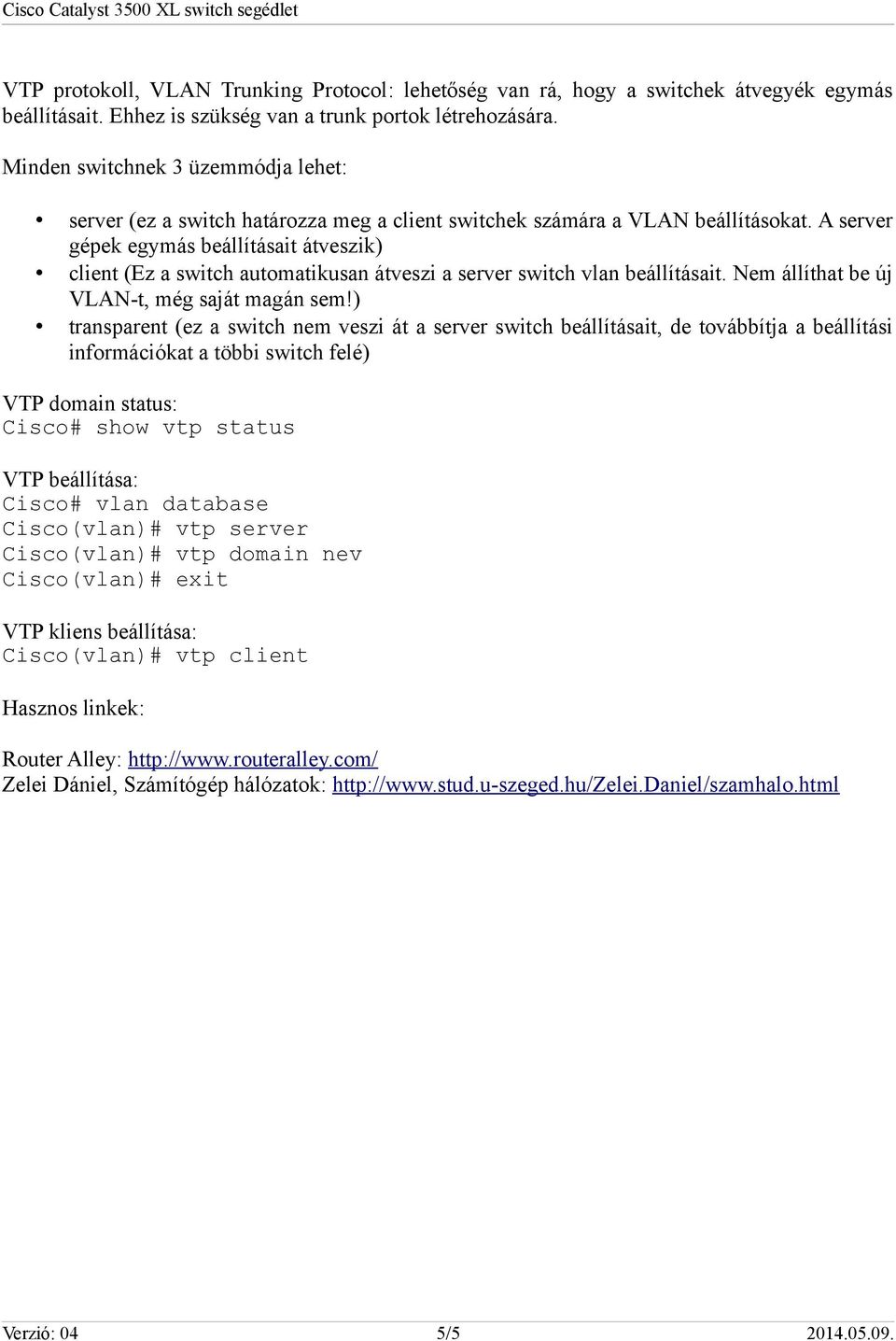 A server gépek egymás beállításait átveszik) client (Ez a switch automatikusan átveszi a server switch vlan beállításait. Nem állíthat be új VLAN-t, még saját magán sem!