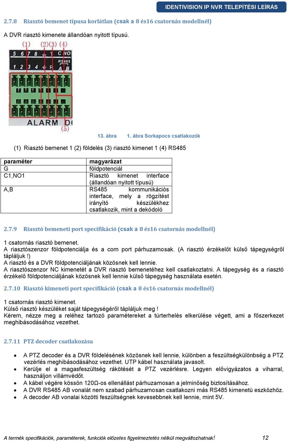 RS485 kommunikációs interface, mely a rögzítést irányító készülékhez csatlakozik, mint a dekódoló 2.7.