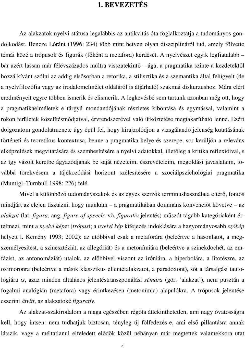 A nyelvészet egyik legfiatalabb bár azért lassan már félévszázados múltra visszatekintő ága, a pragmatika szinte a kezdetektől hozzá kívánt szólni az addig elsősorban a retorika, a stilisztika és a
