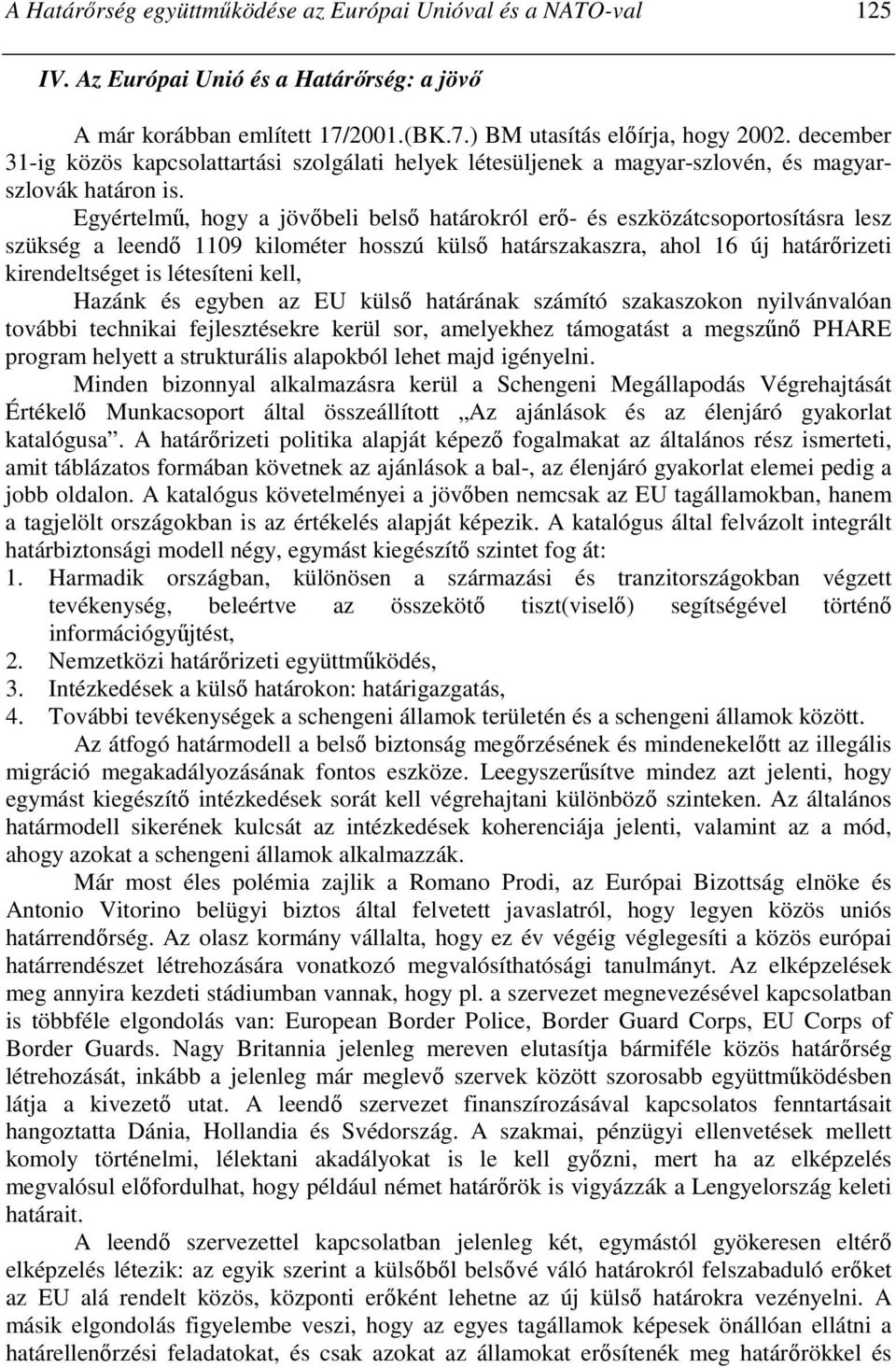 Egyértelmő, hogy a jövıbeli belsı határokról erı- és eszközátcsoportosításra lesz szükség a leendı 1109 kilométer hosszú külsı határszakaszra, ahol 16 új határırizeti kirendeltséget is létesíteni