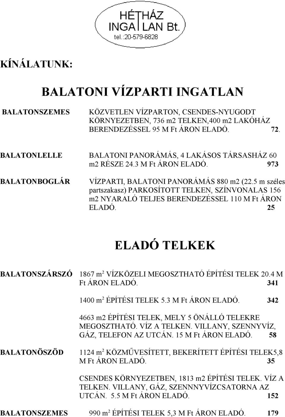 5 m széles partszakasz) PARKOSÍTOTT TELKEN, SZÍNVONALAS 156 m2 NYARALÓ TELJES BERENDEZÉSSEL 110 M Ft ÁRON ELADÓ. 25 ELADÓ TELKEK BALATONSZÁRSZÓ 1867 m 2 VÍZKÖZELI MEGOSZTHATÓ ÉPÍTÉSI TELEK 20.