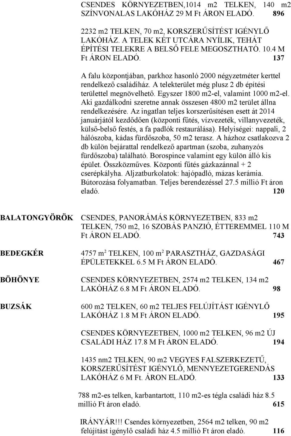 A telekterület még plusz 2 db építési területtel megnövelhető. Egyszer 1800 m2-el, valamint 1000 m2-el. Aki gazdálkodni szeretne annak összesen 4800 m2 terület állna rendelkezésére.