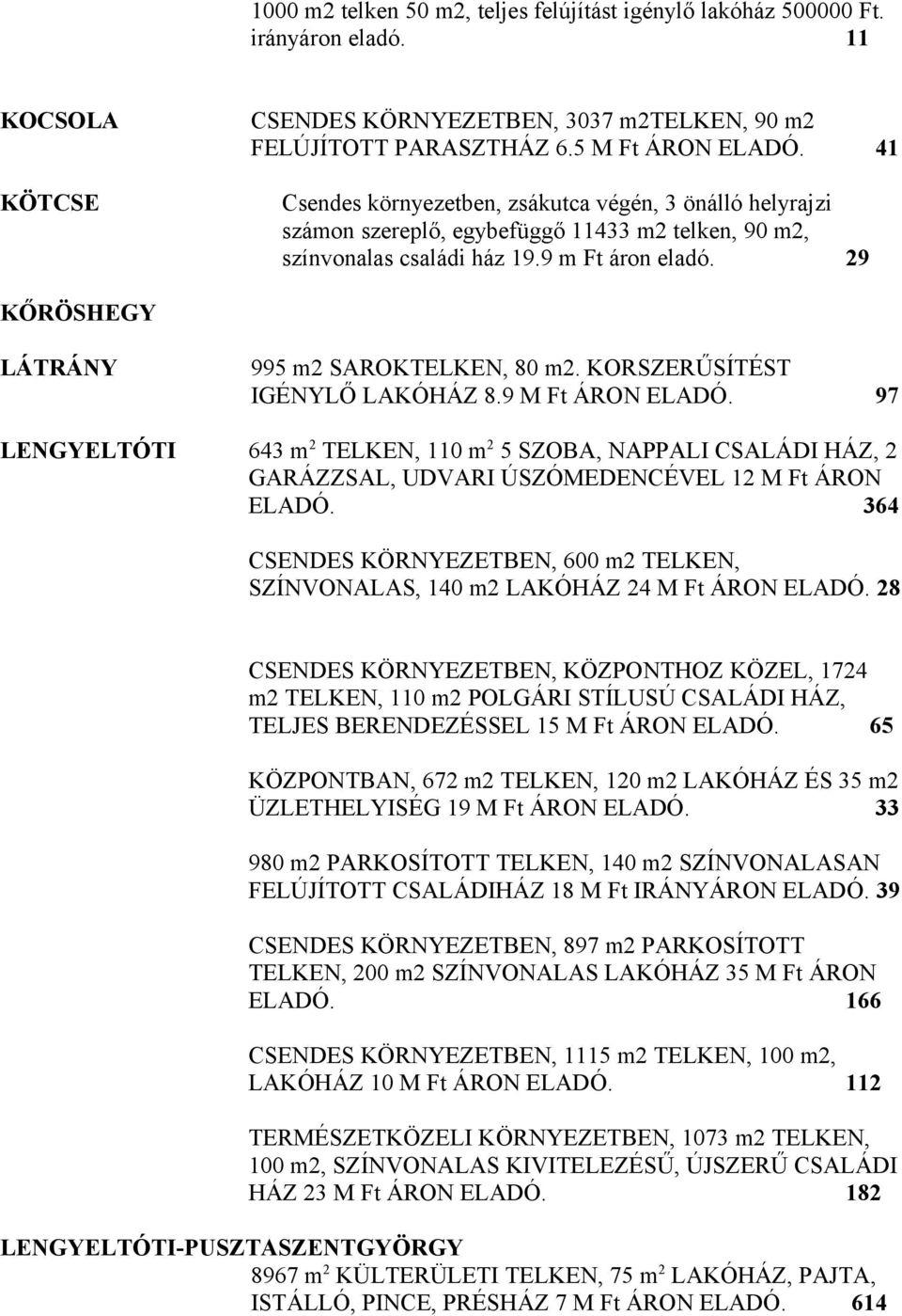 29 KŐRÖSHEGY LÁTRÁNY 995 m2 SAROKTELKEN, 80 m2. KORSZERŰSÍTÉST IGÉNYLŐ LAKÓHÁZ 8.9 M Ft ÁRON ELADÓ.