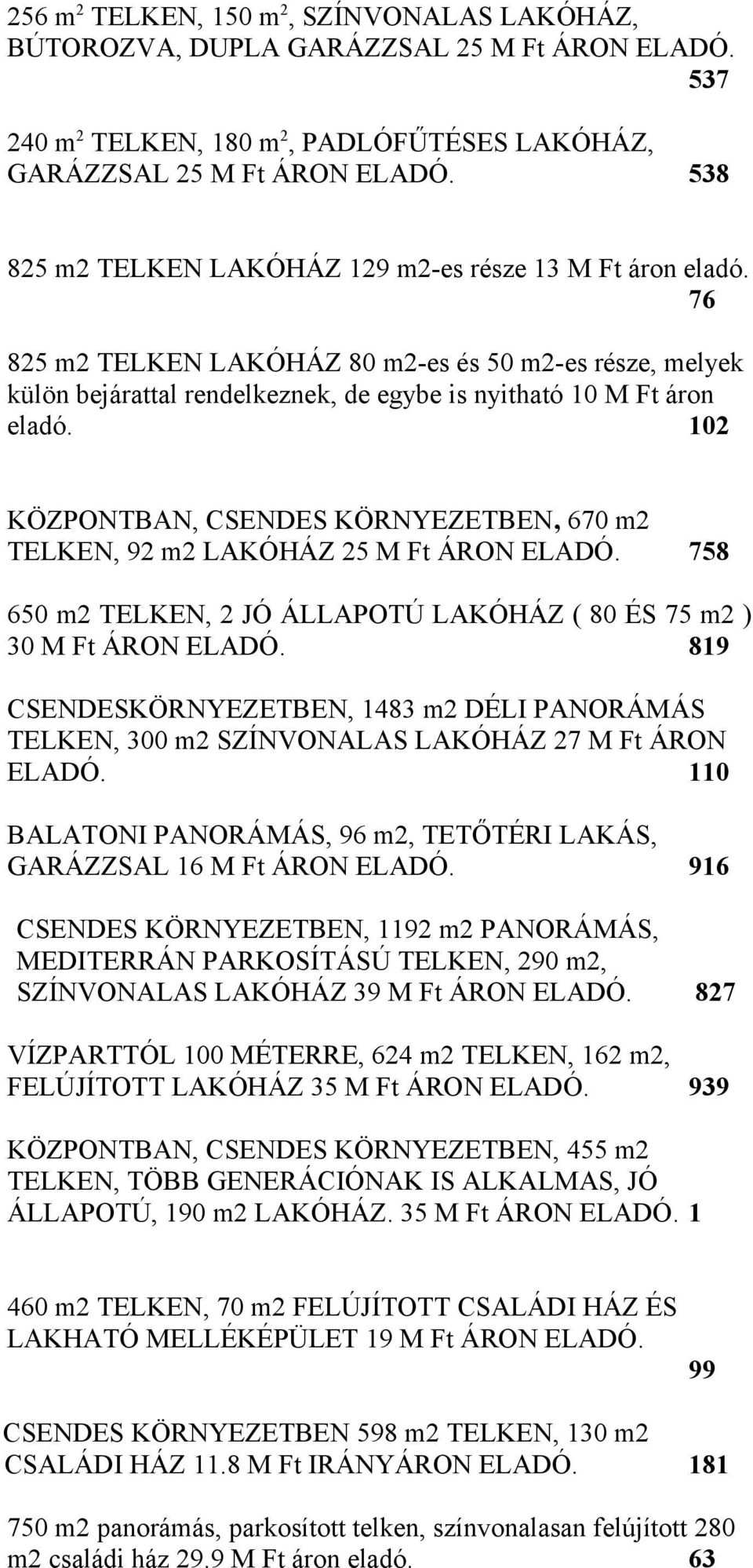 102 KÖZPONTBAN, CSENDES KÖRNYEZETBEN, 670 m2 TELKEN, 92 m2 LAKÓHÁZ 25 M Ft ÁRON ELADÓ. 758 650 m2 TELKEN, 2 JÓ ÁLLAPOTÚ LAKÓHÁZ ( 80 ÉS 75 m2 ) 30 M Ft ÁRON ELADÓ.