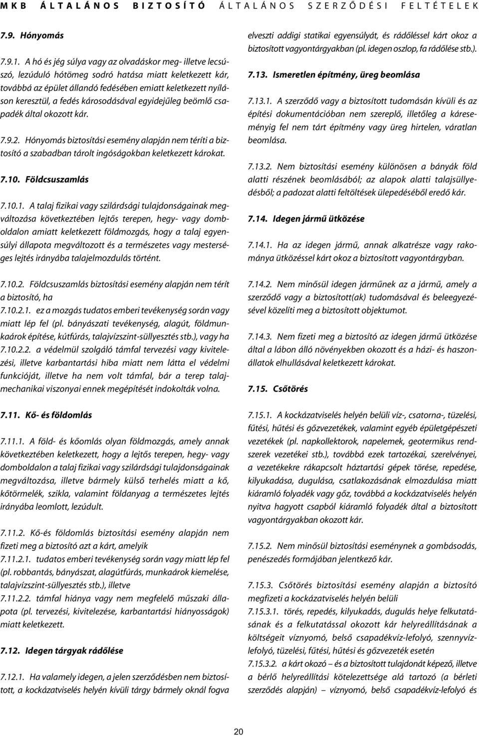 károsodásával egyidejûleg beömlô csapadék által okozott kár. 7.9.2. Hónyomás biztosítási esemény alapján nem téríti a biztosító a szabadban tárolt ingóságokban keletkezett károkat. 7.10.