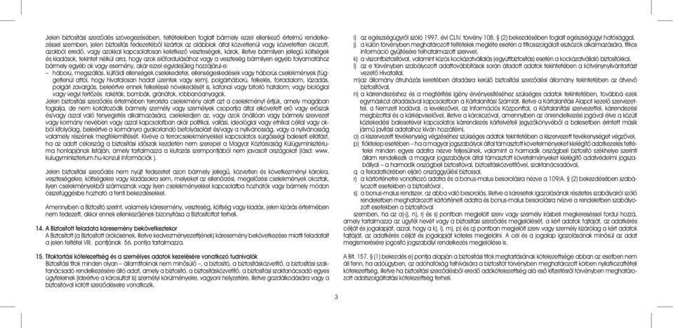 veszteség bármilyen egyéb folyamatához bármely egyéb ok vagy esemény, akár ezzel egyidejûleg hozzájárul-e: háború, megszállás, külföldi ellenségek cselekedetei, ellenségeskedések vagy háborús