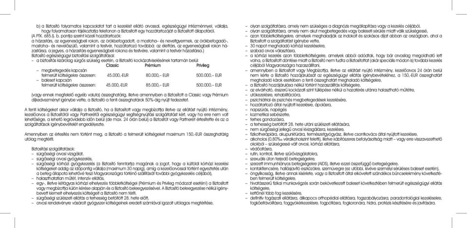 pontja szerint közeli hozzátartozók: a házastárs, az egyeneságbeli rokon, az örökbefogadott, a mostoha és neveltgyermek, az örökbefogadó-, mostoha és nevelõszülõ, valamint a testvér, hozzátartozó