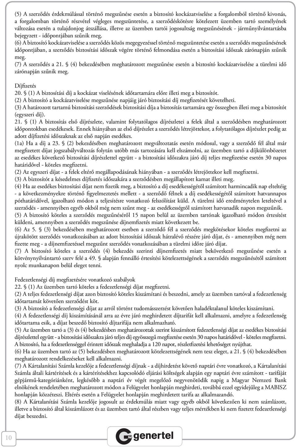 (6) A biztosító kockázatviselése a szerződés közös megegyezéssel történő megszüntetése esetén a szerződés megszűnésének időpontjában, a szerződés biztosítási időszak végére történő felmondása esetén