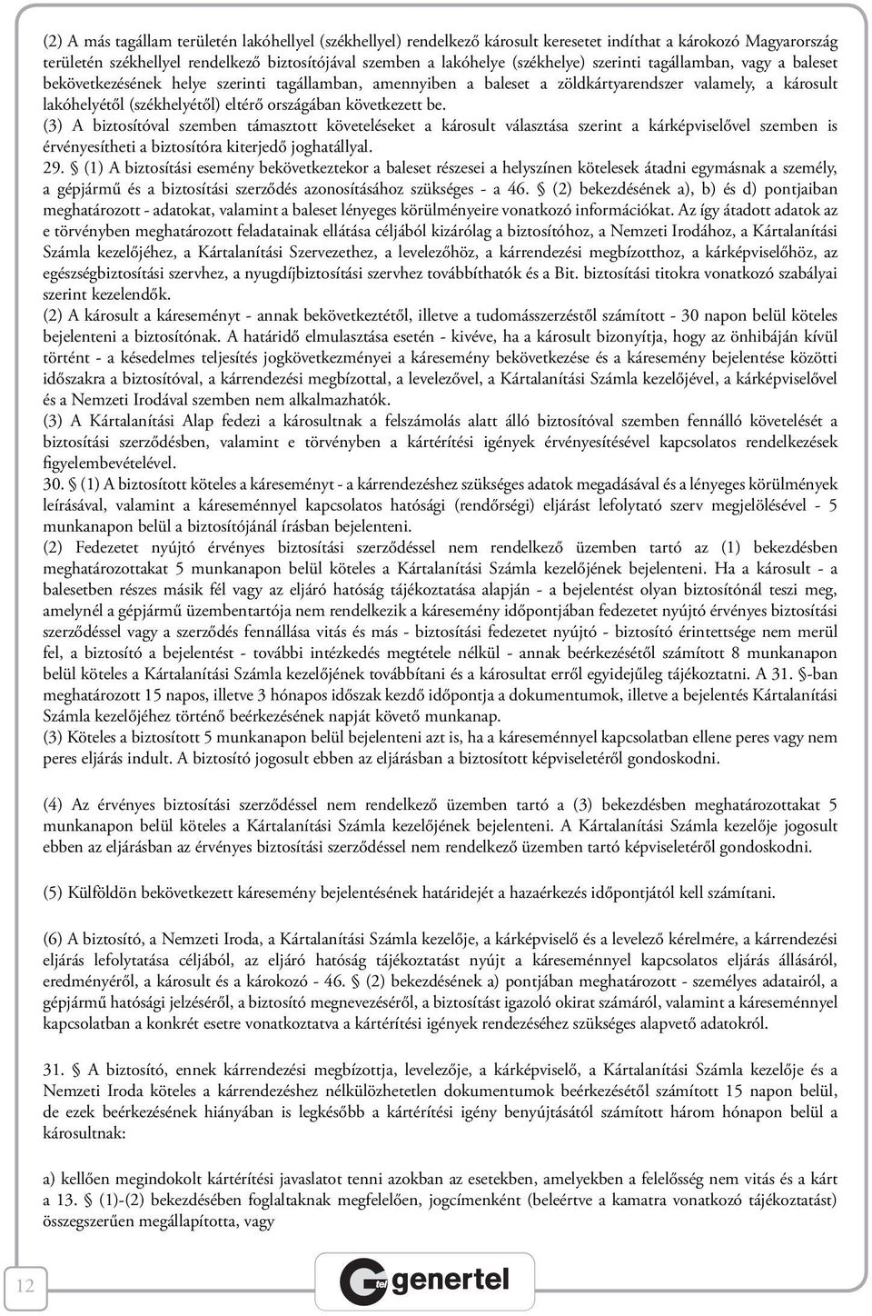 következett be. (3) A biztosítóval szemben támasztott követeléseket a károsult választása szerint a kárképviselővel szemben is érvényesítheti a biztosítóra kiterjedő joghatállyal. 29.
