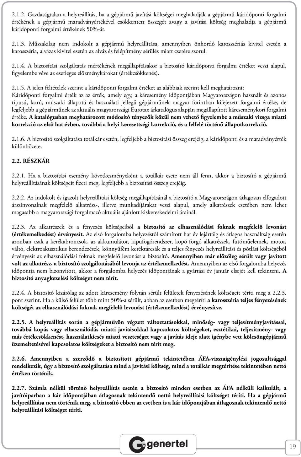 Műszakilag nem indokolt a gépjármű helyreállítása, amennyiben önhordó karosszériás kivitel esetén a karosszéria, alvázas kivitel esetén az alváz és felépítmény sérülés miatt cserére szorul. 2.1.4.