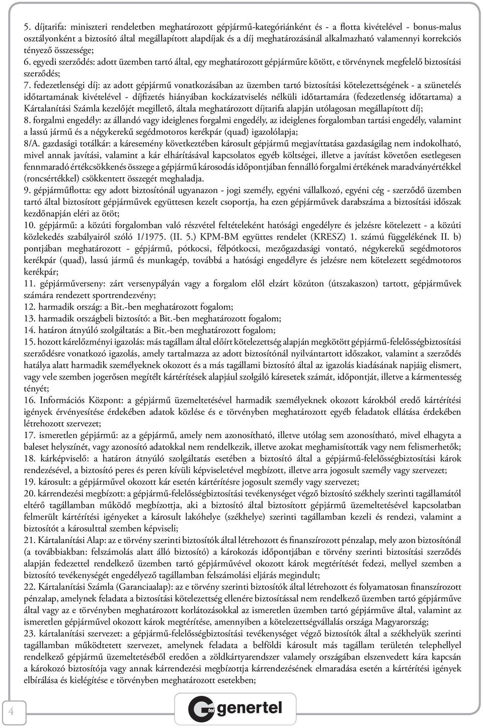 fedezetlenségi díj: az adott gépjármű vonatkozásában az üzemben tartó biztosítási kötelezettségének - a szünetelés időtartamának kivételével - díjfizetés hiányában kockázatviselés nélküli