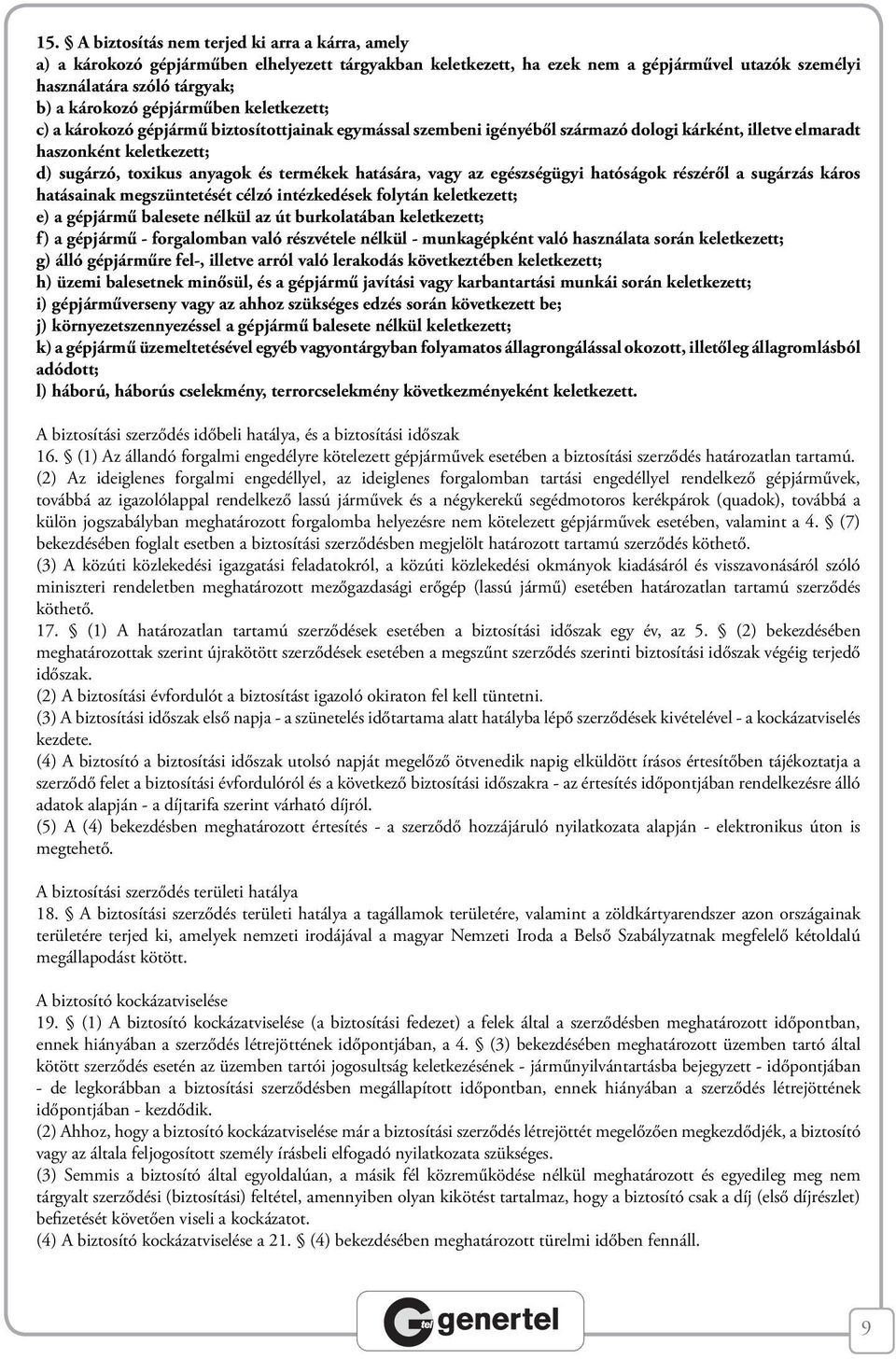 termékek hatására, vagy az egészségügyi hatóságok részéről a sugárzás káros hatásainak megszüntetését célzó intézkedések folytán keletkezett; e) a gépjármű balesete nélkül az út burkolatában