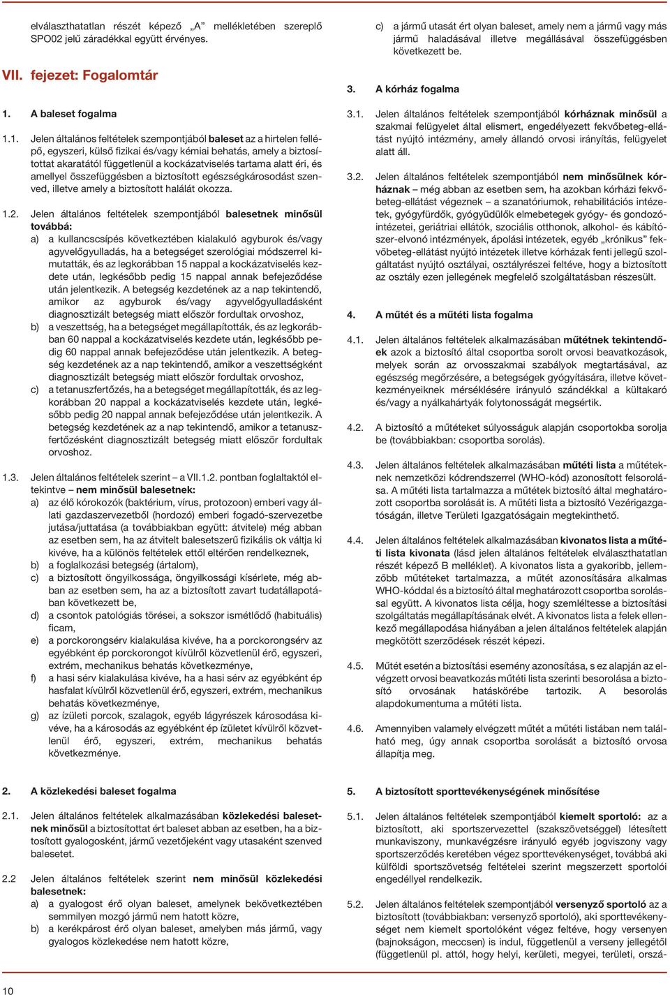 1. Jelen általános feltételek szempontjából baleset az a hirtelen fellépõ, egyszeri, külsõ fizikai és/vagy kémiai behatás, amely a biztosítottat akaratától függetlenül a kockázatviselés tartama alatt