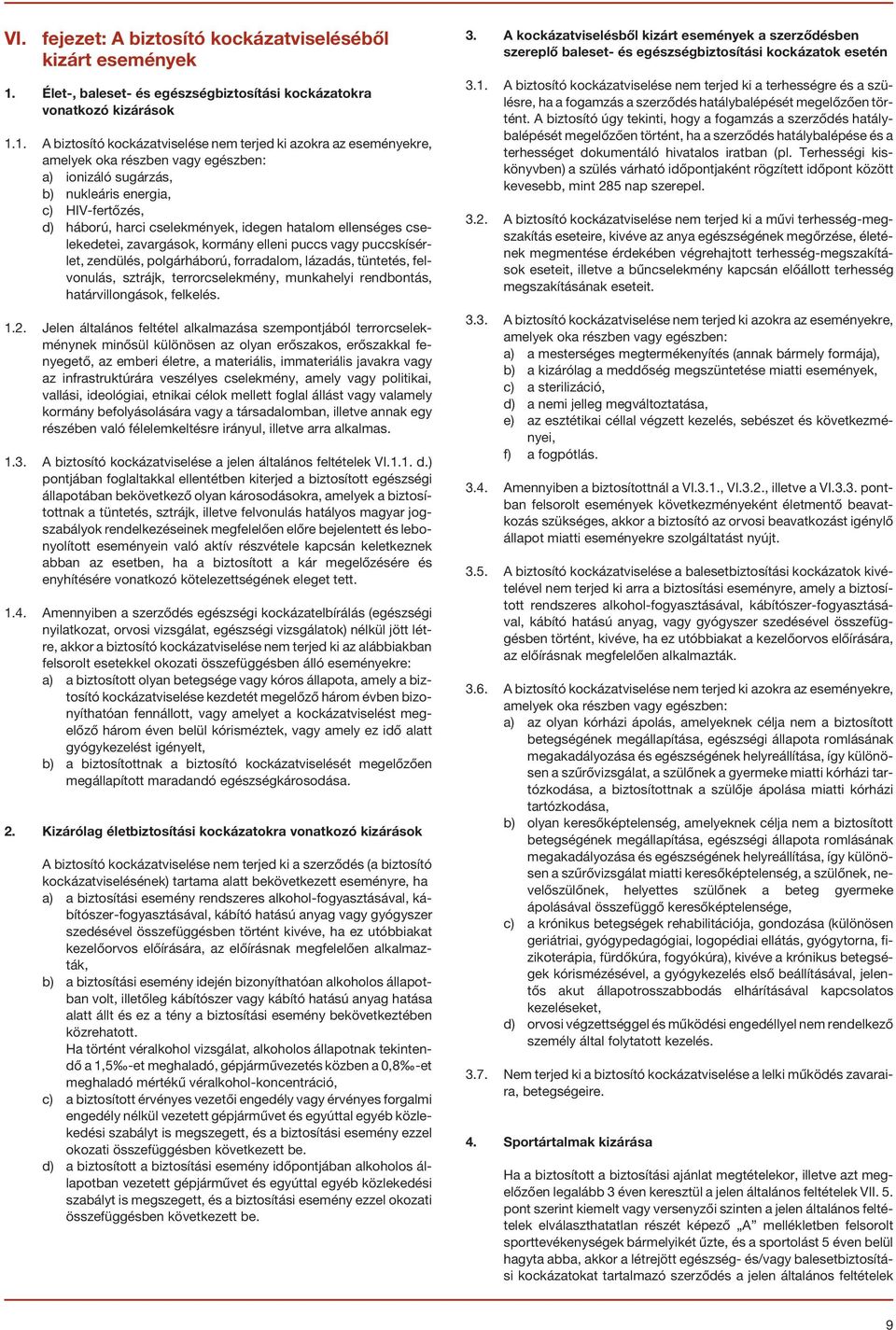 1. A biztosító kockázatviselése nem terjed ki azokra az eseményekre, amelyek oka részben vagy egészben: a) ionizáló sugárzás, b) nukleáris energia, c) HIV-fertõzés, d) háború, harci cselekmények,