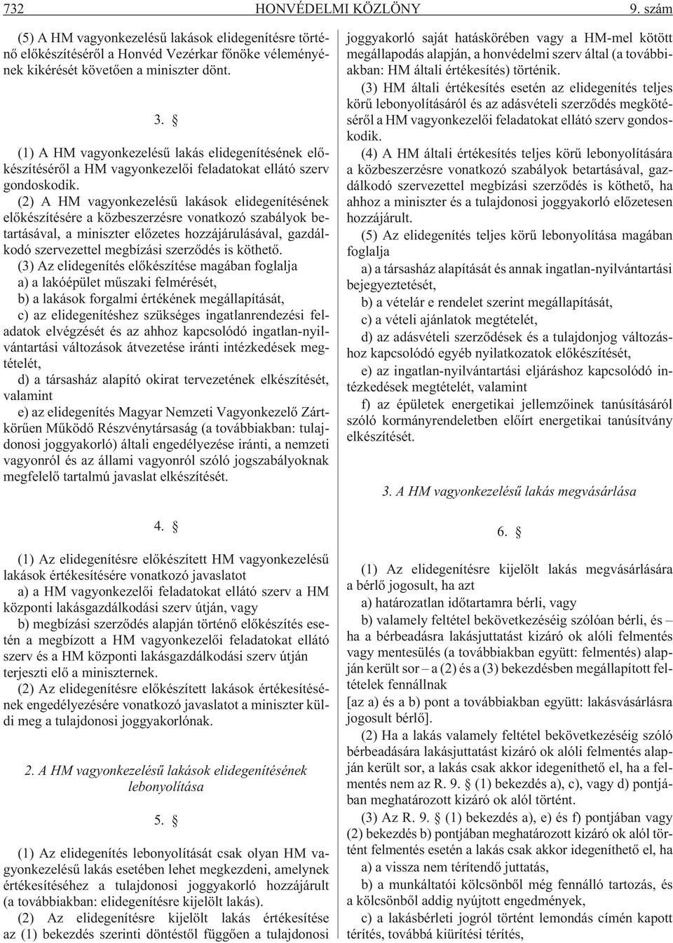 (2) A HM vagyonkezelésû lakások elidegenítésének elõkészítésére a közbeszerzésre vonatkozó szabályok betartásával, a miniszter elõzetes hozzájárulásával, gazdálkodó szervezettel megbízási szerzõdés