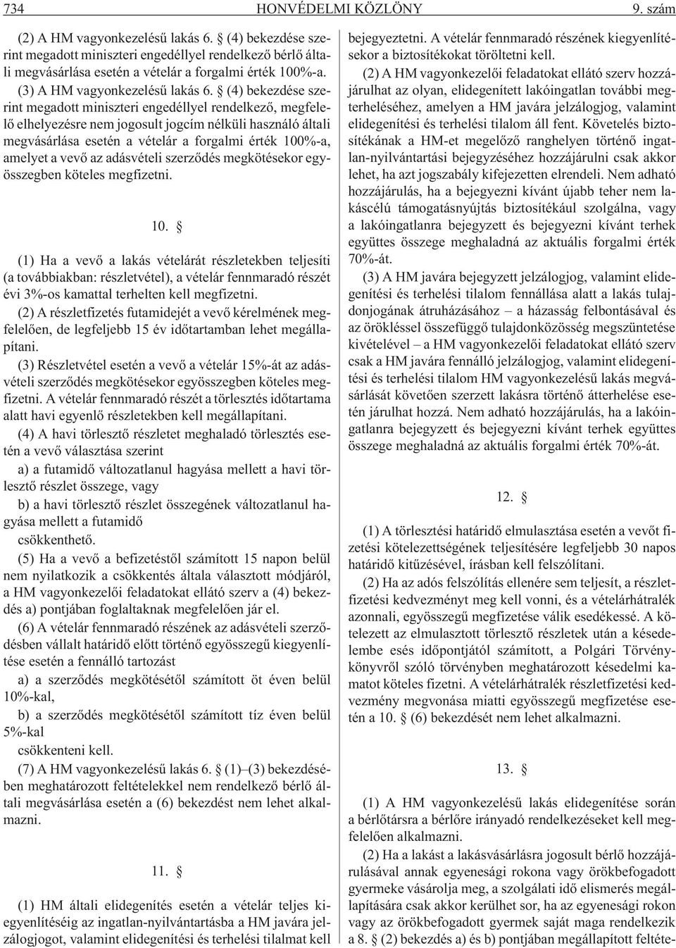 (4) bekezdése szerint megadott miniszteri engedéllyel rendelkezõ, megfelelõ elhelyezésre nem jogosult jogcím nélküli használó általi megvásárlása esetén a vételár a forgalmi érték 100%-a, amelyet a