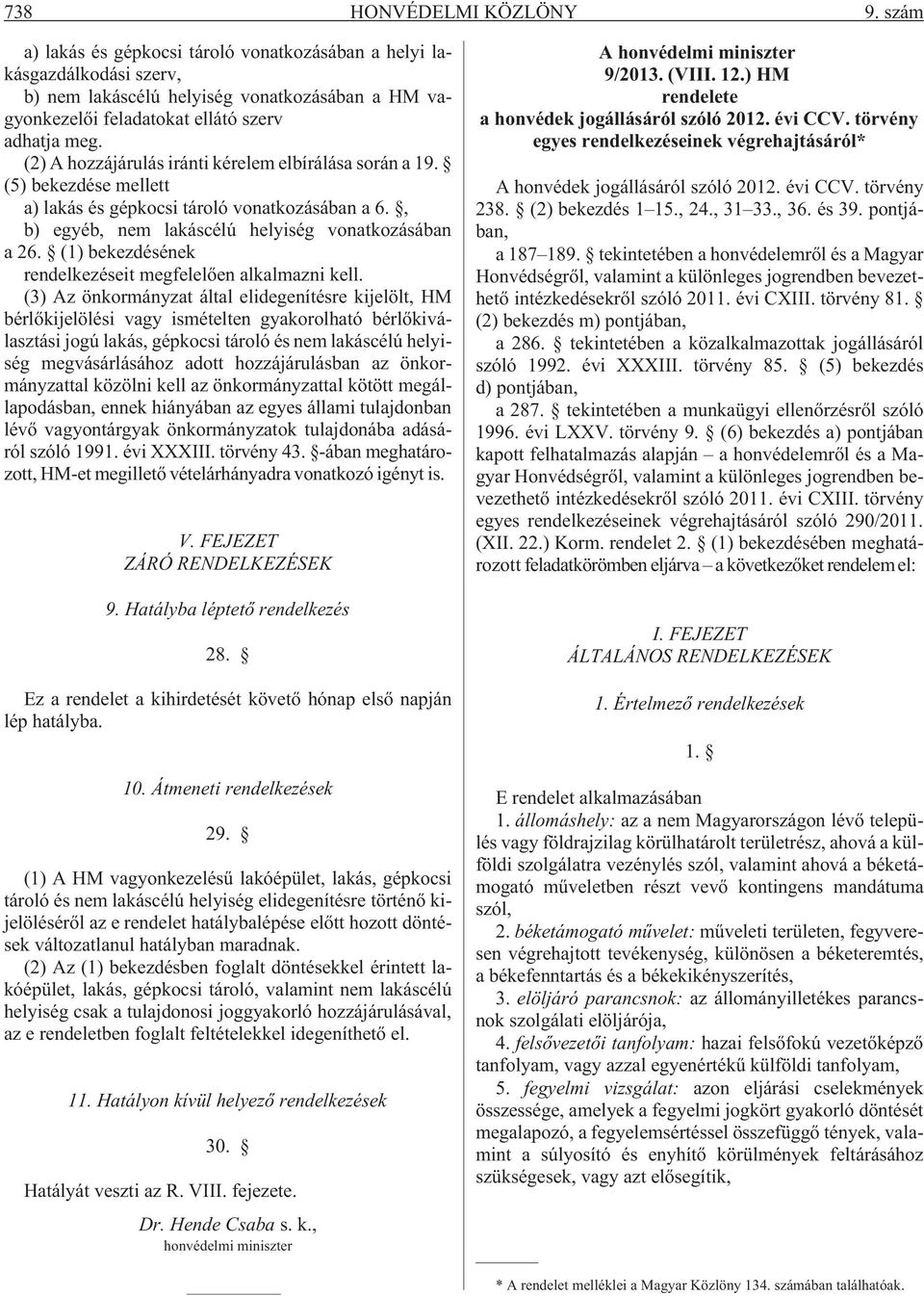 (2) A hozzájárulás iránti kérelem elbírálása során a 19. (5) bekezdése mellett a) lakás és gépkocsi tároló vonatkozásában a 6., b) egyéb, nem lakáscélú helyiség vonatkozásában a 26.