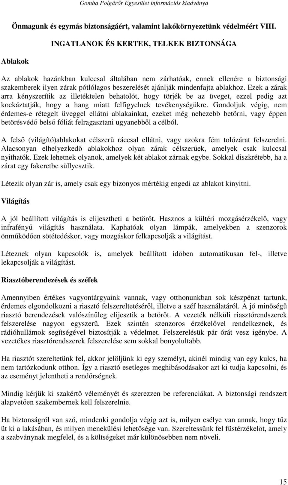 ablakhoz. Ezek a zárak arra kényszerítik az illetéktelen behatolót, hogy törjék be az üveget, ezzel pedig azt kockáztatják, hogy a hang miatt felfigyelnek tevékenységükre.