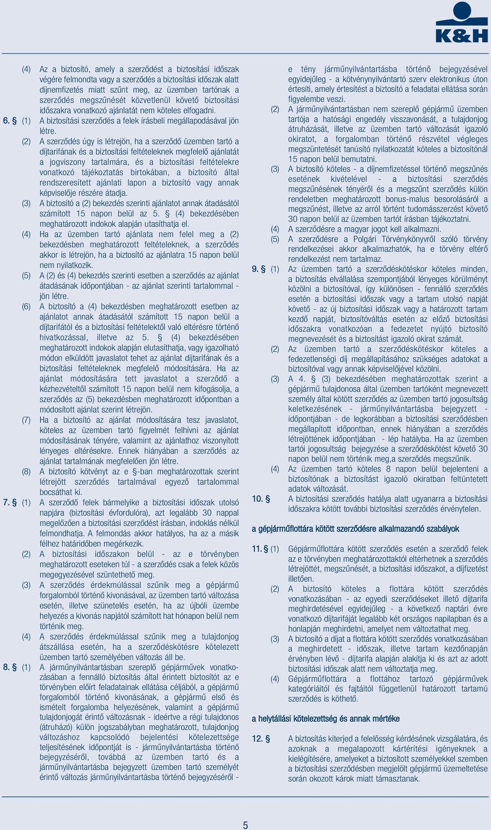 (2) A szerződés úgy is létrejön, ha a szerződő üzemben tartó a díjtarifának és a biztosítási feltételeknek megfelelő ajánlatát a jogviszony tartalmára, és a biztosítási feltételekre vonatkozó