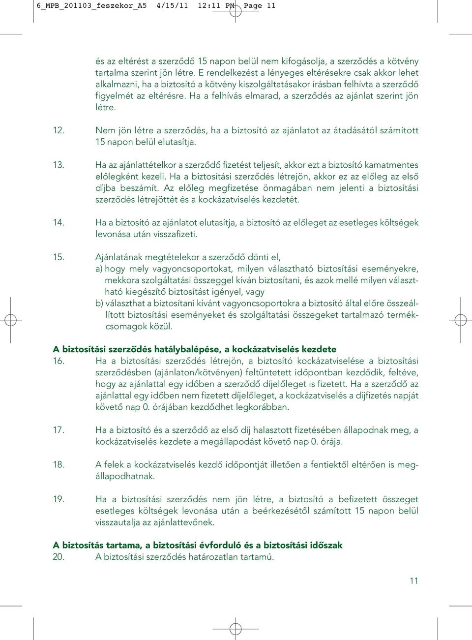 Ha a felhívás elmarad, a szerzôdés az ajánlat szerint jön létre. 12. Nem jön létre a szerzôdés, ha a biztosító az ajánlatot az átadásától számított 15 napon belül elutasítja. 13.