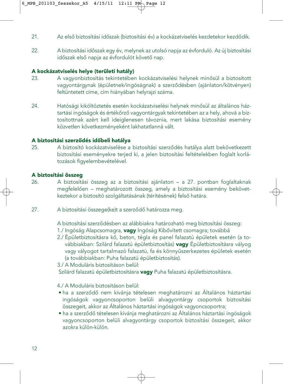 A vagyonbiztosítás tekintetében kockázatviselési helynek minôsül a biztosított vagyontárgynak (épületnek/ingóságnak) a szerzôdésben (ajánlaton/kötvényen) feltüntetett címe, cím hiányában helyrajzi