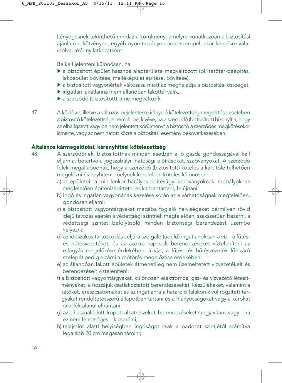 tetôtér-beépítés, lakóépület bôvítése, melléképület építése, bôvítése), a biztosított vagyonérték változása miatt az meghaladja a biztosítási összeget, ingatlan lakatlanná (nem állandóan lakottá)